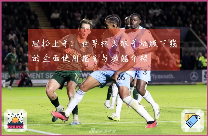 轻松上手：世界杯买球手机版下载的全面使用指南与功能介绍