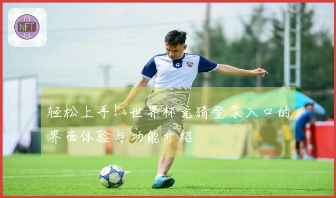 轻松上手！世界杯竞猜登录入口的界面体验与功能介绍