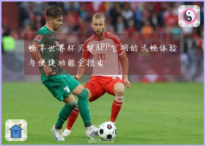 畅享世界杯买球APP官网的流畅体验与便捷功能全指南