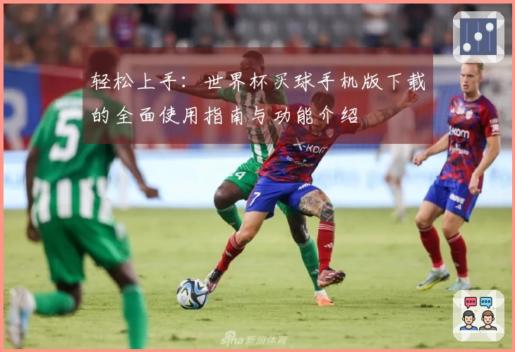 轻松上手：世界杯买球手机版下载的全面使用指南与功能介绍