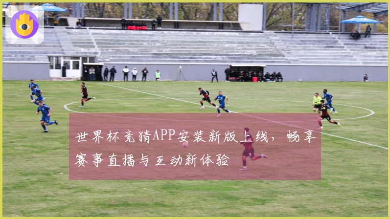 世界杯竞猜APP安装新版上线，畅享赛事直播与互动新体验