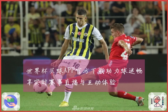 世界杯买球APP官方下载助力球迷畅享实时赛事直播与互动体验