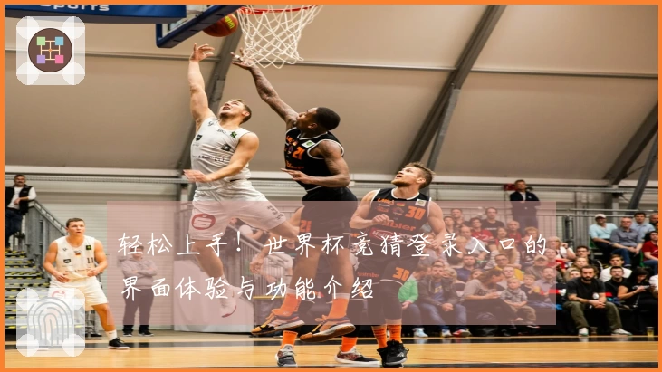 轻松上手！世界杯竞猜登录入口的界面体验与功能介绍