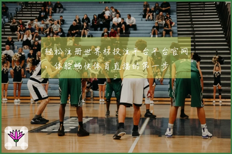 轻松注册世界杯投注平台平台官网,体验畅快体育直播的第一步