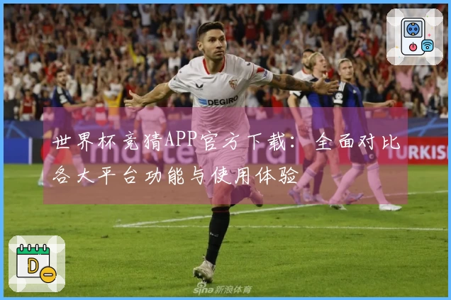 世界杯竞猜APP官方下载：全面对比各大平台功能与使用体验