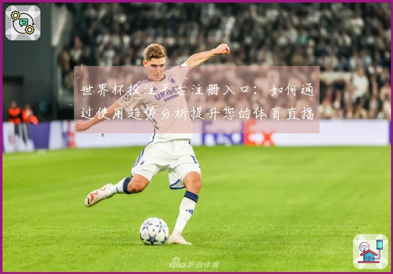世界杯投注平台注册入口：如何通过使用趋势分析提升您的体育直播体验