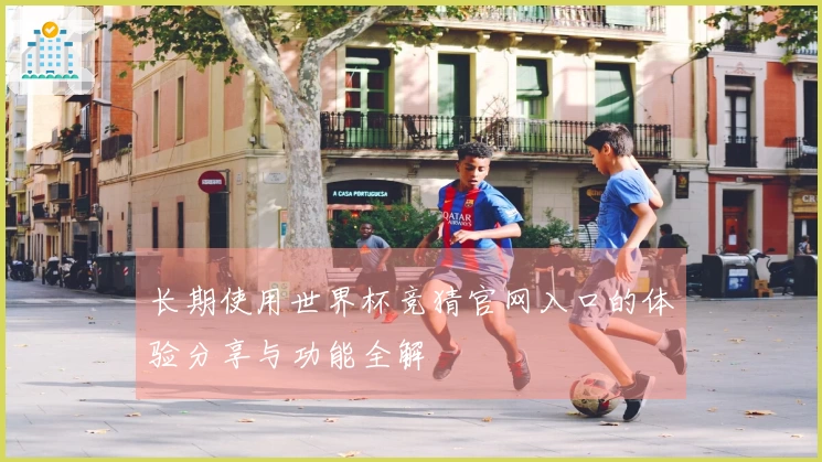 长期使用世界杯竞猜官网入口的体验分享与功能全解